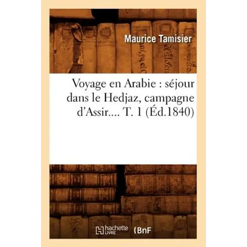 Voyage En Arabie: Séjour Dans Le Hedjaz, Campagne d'Assir. Tome 1 (Éd.1840)