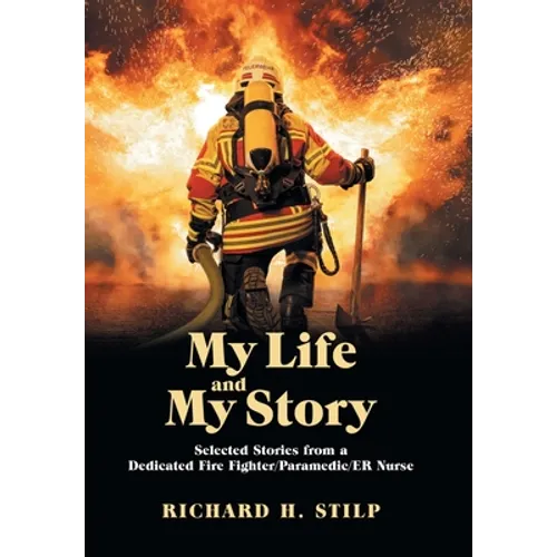 My Life and My Stories: Selected Stories from a Dedicated Fire Fighter/Paramedic/Er Nurse