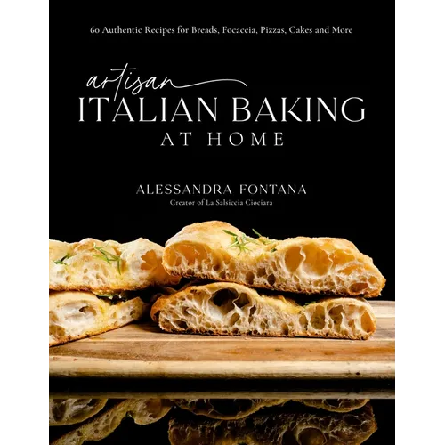 Artisan Italian Baking at Home: 60 Authentic Recipes for Breads, Focaccia, Pizzas, Cakes and More