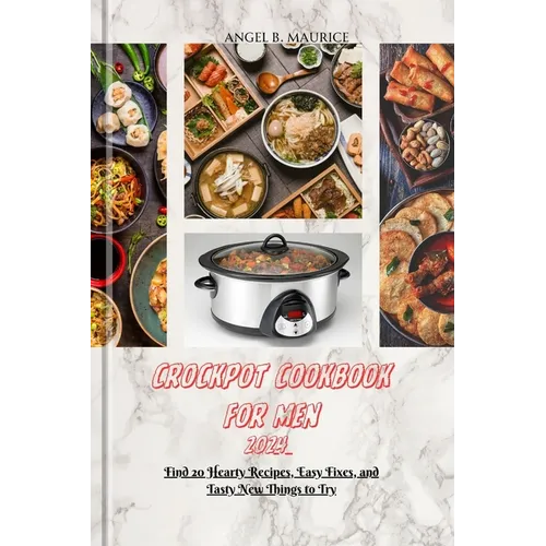 Crockpot Cookbook for Men 2024: Find 20 Hearty Recipes, Easy Fixes, and Tasty New Things to Try