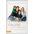 El Padre Que Quieres Ser: Lo Que Eres Cuenta Más Que Lo Que Haces