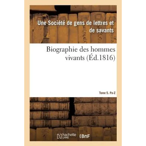 Biographie Des Hommes Vivants Ou Histoire Par Ordre Alphabétique de la Vie Publique: de Tous Les Hommes Qui Se Sont Fait Remarquer Par Leurs Actions O
