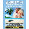 Senior Living: Senior Housing: Senior Retirement: The Best Places For Seniors To Retire To Cheaply, How To Find The Right Housing And Strategies For L