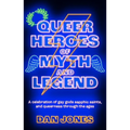 Queer Heroes of Myth and Legend: A Celebration of Gay Gods, Sapphic Saints, and Queerness Through the Ages