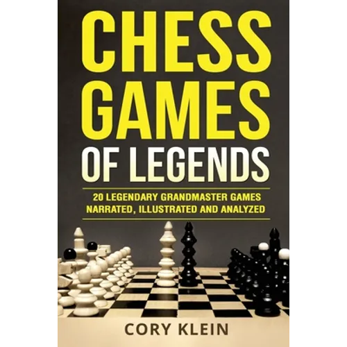 Chess Games of Legends: 20 Legendary Grandmaster Games Narrated, Illustrated, and Analyzed