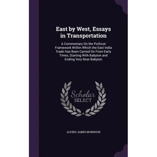 East by West, Essays in Transportation: A Commentary On the Political Framework Within Which the East India Trade Has Been Carried On From Early Times
