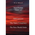 H. G. Wells Non-Fiction TRIO v.1: Anticipations, The Open Conspiracy, The New World Order