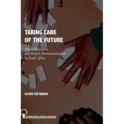Taking Care of the Future: Moral Education and British Humanitarianism in South Africa