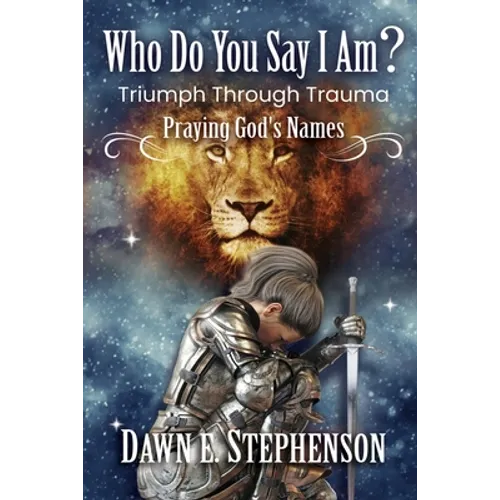 Who Do You Say I Am: Triumph Through Trauma: Praying God's Names