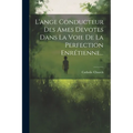 L'ange Conducteur Des Ames Devotes Dans La Voie De La Perfection Enrétienne...