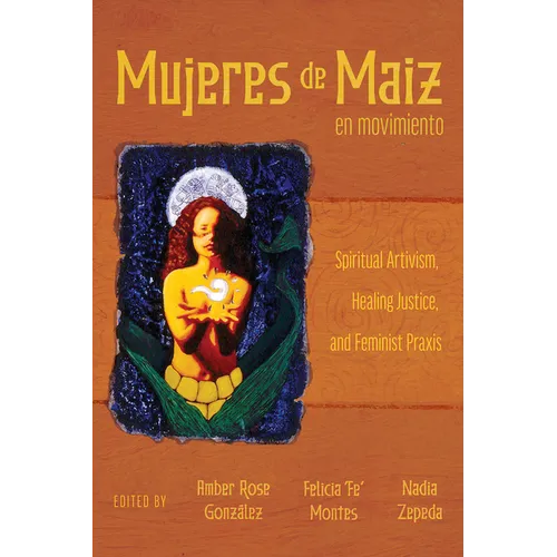 Mujeres de Maiz En Movimiento: Spiritual Artivism, Healing Justice, and Feminist PRAXIS