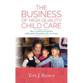 The Business of High Quality Child Care: How to Establish and Maintain a High-Quality & Profitable Childcare Business
