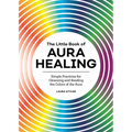 The Little Book of Aura Healing: Simple Practices for Cleansing and Reading the Colors of the Aura