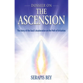 Dossier on the Ascension: The Story of the Soul's Acceleration Into Higher Consciousness on the Path of Initiation