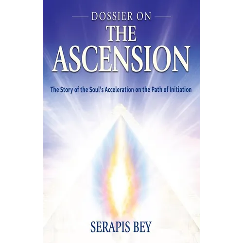 Dossier on the Ascension: The Story of the Soul's Acceleration Into Higher Consciousness on the Path of Initiation