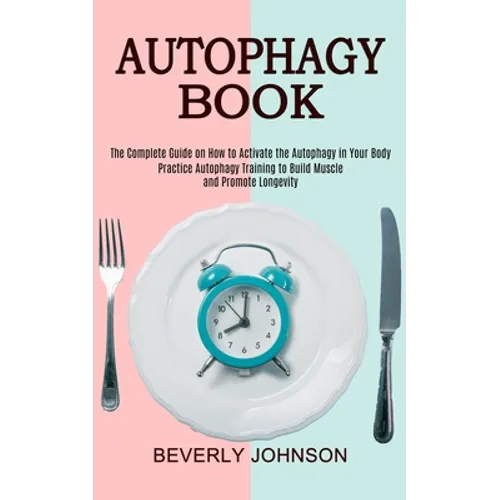 Autophagy Book: The Complete Guide on How to Activate the Autophagy in Your Body (Practice Autophagy Training to Build Muscle and Promote Longevity)
