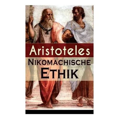 Nikomachische Ethik: Das Wesen des höchsten Gutes: Wie man ein guter Mensch wird und wie man ein glückliches Leben führt