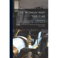 The Woman and the Car: A Chatty Little Handbook for All Women Who Motor Or Who Want to Motor