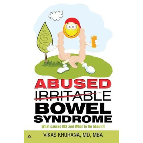 Abused (Irritable) Bowel Syndrome: What causes IBS and What To Do About It
