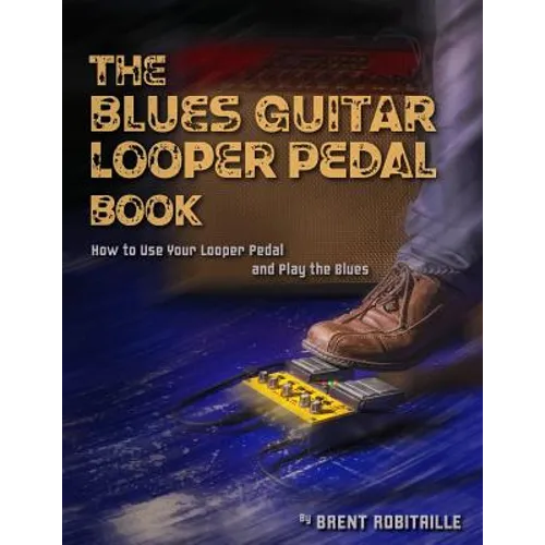 The Blues Guitar Looper Pedal Book: How to Use Your Looper Pedal and Play the Blues