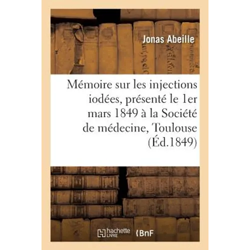 Mémoire Sur Les Injections Iodées, Présenté Le 1er Mars 1849 À La Société de Médecine de Toulouse