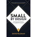 Small By Design: The Entrepreneur's Guide For Growing Big While Staying Small