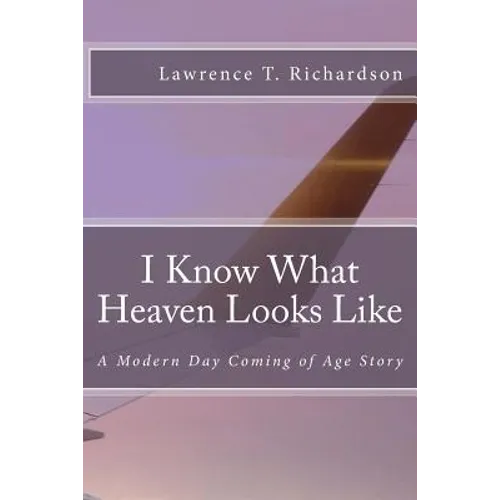 I Know What Heaven Looks Like: A Modern Day Coming of Age Story