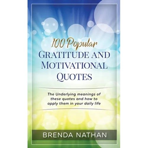 100 Popular Gratitude and Motivational Quotes: The Underlying Meanings of These Quotes and How to Apply Them in Your Daily Life