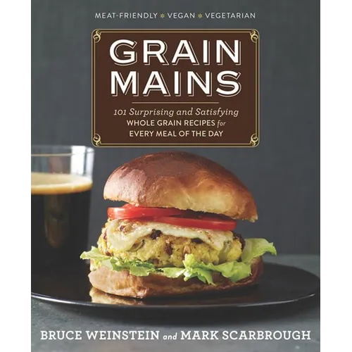 Grain Mains: 101 Surprising and Satisfying Whole Grain Recipes for Every Meal of the Day