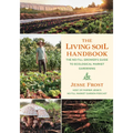The Living Soil Handbook: The No-Till Grower's Guide to Ecological Market Gardening