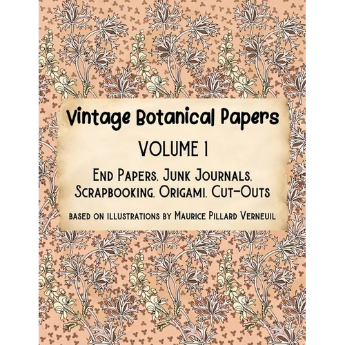 Vintage Botanical Papers Volume 1: End Papers, Junk Journals, Scrapbooking, Origami, Cut-outs. Based on illustrations by Maurice Pillard Verneuil