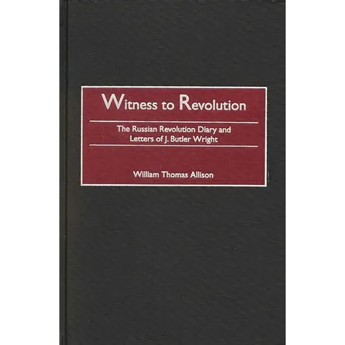 Witness to Revolution: The Russian Revolution Diary and Letters of J. Butler Wright