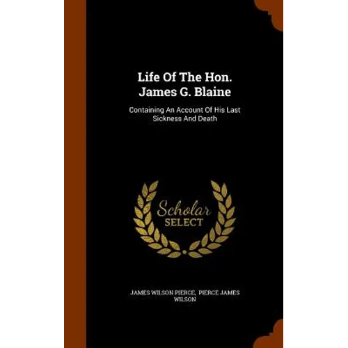 Life Of The Hon. James G. Blaine: Containing An Account Of His Last Sickness And Death