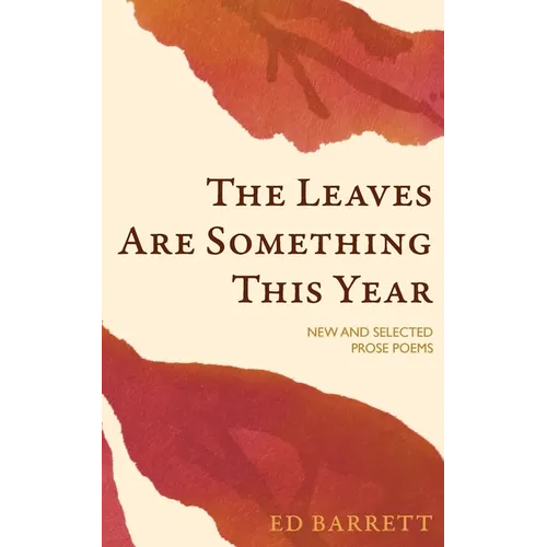 The Leaves Are Something This Year: New and Selected Prose Poems 1994-2022