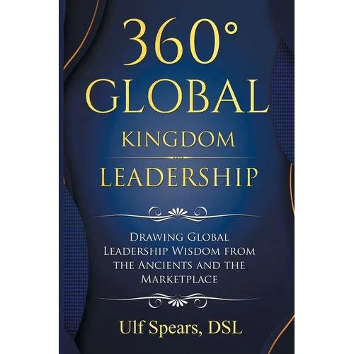 360' Global Kingdom Leadership: Drawing Global Leadership Wisdom from the Ancients and the Marketplace