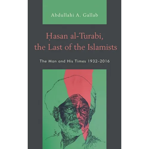 Hasan Al-Turabi, the Last of the Islamists: The Man and His Times 1932-2016