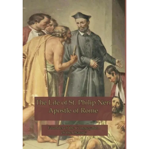 The Life of St. Philip Neri: Apostle of Rome