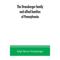 The Strassburger family and allied families of Pennsylvania; being the ancestry of Jacob Andrew Strassburger, esquire, of Montgomery county, Pennsylva