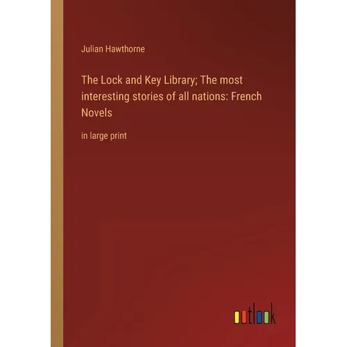 The Lock and Key Library; The most interesting stories of all nations: French Novels: in large print