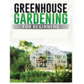 Greenhouse Gardening for Beginners: A Comprehensive Guide to Building and Maintaining Your Own Greenhouse Garden
