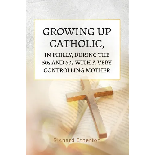 Growing Up Catholic, in Philly, During the 50s and 60s With a Very Controlling Mother