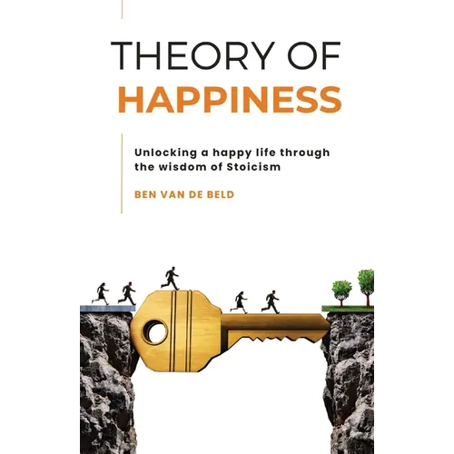 Theory of Happiness: Unlocking a happy life through the wisdom of Stoicism