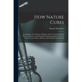 How Nature Cures [electronic Resource]: Comprising a New System of Hygiene Also the Natural Food of Man a Statement of the Principal Arguments Against