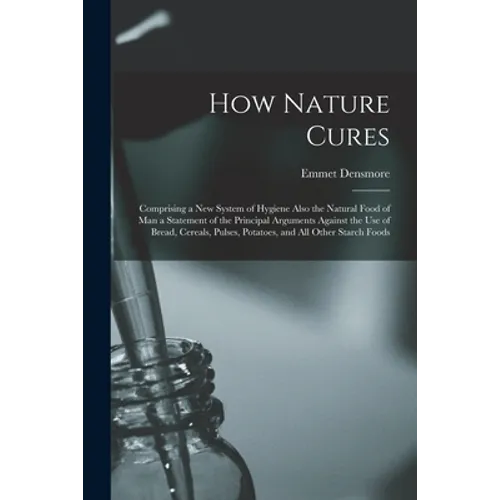 How Nature Cures [electronic Resource]: Comprising a New System of Hygiene Also the Natural Food of Man a Statement of the Principal Arguments Against