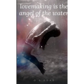 Lovemaking Is the Angel of the Water