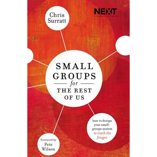 The Small Groups for the Rest of Us: How to Design Your Small Groups System to Reach the Fringes