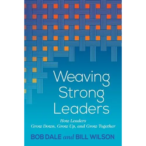 Weaving Strong Leaders: How Leaders Grow Down, Grow Up, and Grow Together
