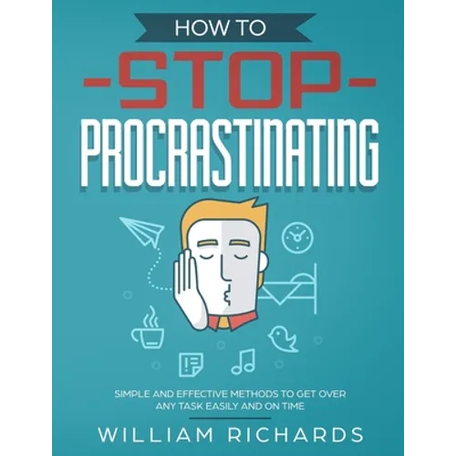 How To Stop Procrastinating: Simple and effective methods to get over any task easily and on time
