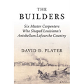 The Builders: Six Master Carpenters Who Shaped Louisiana's Antebellum Lafourche Country