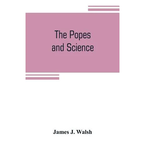 The popes and science: The history of the papal relations to science during the middle ages and down to our own time
